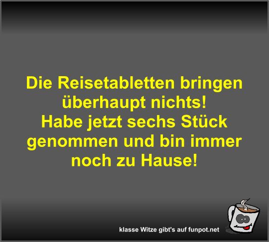 Die Reisetabletten bringen überhaupt nichts! Die Reisetabletten bringen überhaupt nichts!