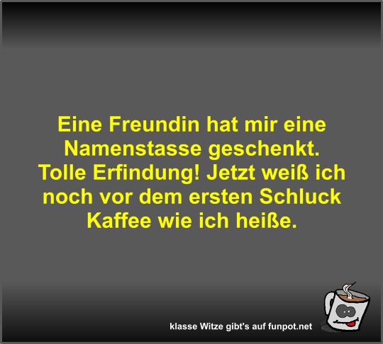 Eine Freundin hat mir eine Namenstasse geschenkt Eine Freundin hat mir eine Namenstasse geschenkt