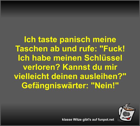 Ich taste panisch meine Taschen ab und rufe Ich taste panisch meine Taschen ab und rufe