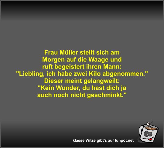 Frau Müller stellt sich am Morgen auf die Waage und ruft... Frau Müller stellt sich am Morgen auf die Waage und ruft...