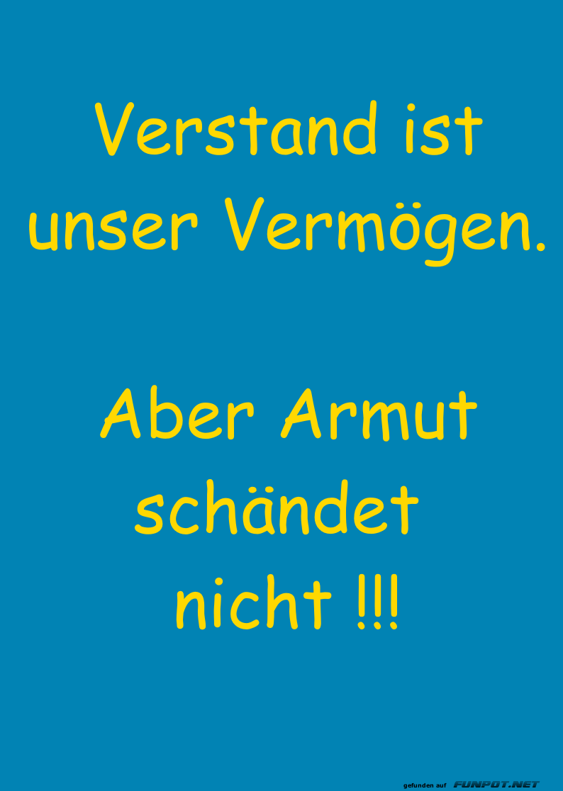 Verstand ist unser Vermögen. Aber Armut schändet nicht !!! Verstand ist unser Vermögen. Aber Armut schändet nicht !!!
