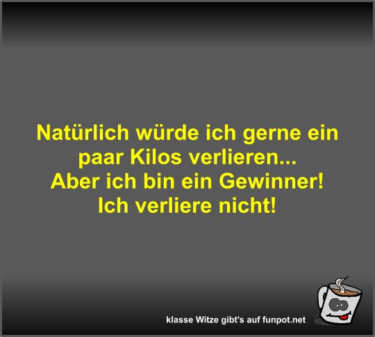Natürlich würde ich gerne ein paar Kilos verlieren Natürlich würde ich gerne ein paar Kilos verlieren