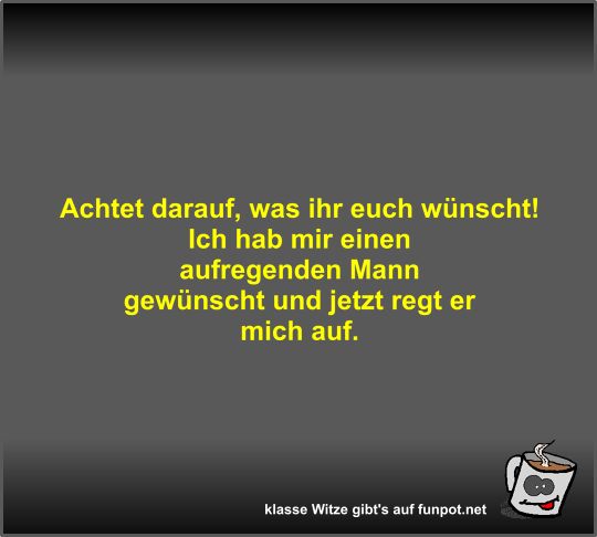 Achtet darauf, was ihr euch wnscht!