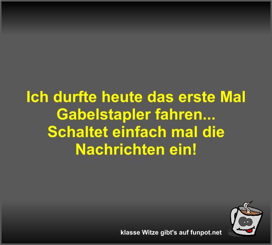Ich durfte heute das erste Mal Gabelstapler fahren Ich durfte heute das erste Mal Gabelstapler fahren