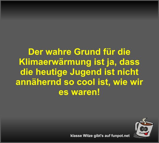 Der wahre Grund für die Klimaerwärmung ist ja Der wahre Grund für die Klimaerwärmung ist ja