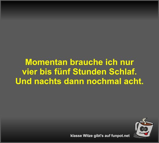 Momentan brauche ich nur vier bis fnf Stunden Schlaf