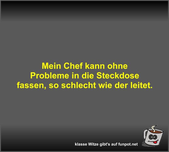 Mein Chef kann ohne Probleme in die Steckdose fassen Mein Chef kann ohne Probleme in die Steckdose fassen