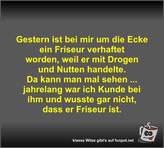Gestern ist bei mir um die Ecke ein Friseur verhaftet worden Gestern ist bei mir um die Ecke ein Friseur verhaftet worden