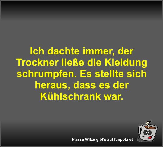 Ich dachte immer, der Trockner ließe die Kleidung schrumpfen Ich dachte immer, der Trockner ließe die Kleidung schrumpfen