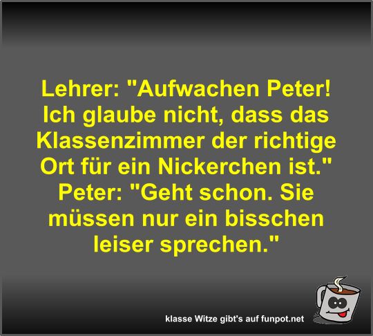 Lehrer: Aufwachen Peter! Ich glaube nicht