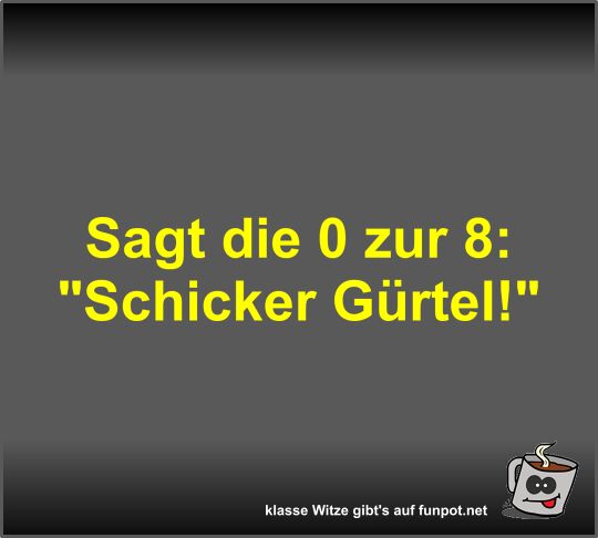 Sagt die 0 zur 8