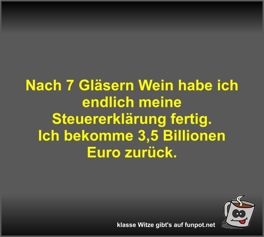 Nach 7 Gläsern Wein habe ich endlich meine Steuererklärung Nach 7 Gläsern Wein habe ich endlich meine Steuererklärung