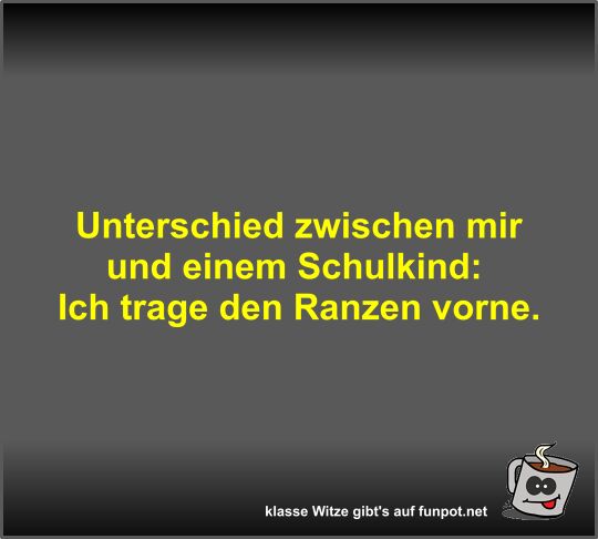 Unterschied zwischen mir und einem Schulkind Unterschied zwischen mir und einem Schulkind