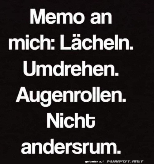 Memo an mich: Erst lächeln, dann Augenrollen! Memo an mich: Erst lächeln, dann Augenrollen!