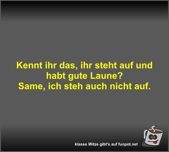 Kennt ihr das, ihr steht auf und habt gute Laune? Kennt ihr das, ihr steht auf und habt gute Laune?