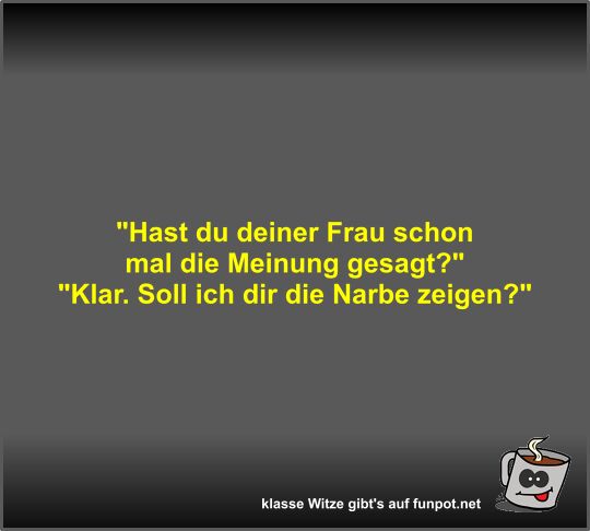 Hast du deiner Frau schon mal die Meinung gesagt? Hast du deiner Frau schon mal die Meinung gesagt?