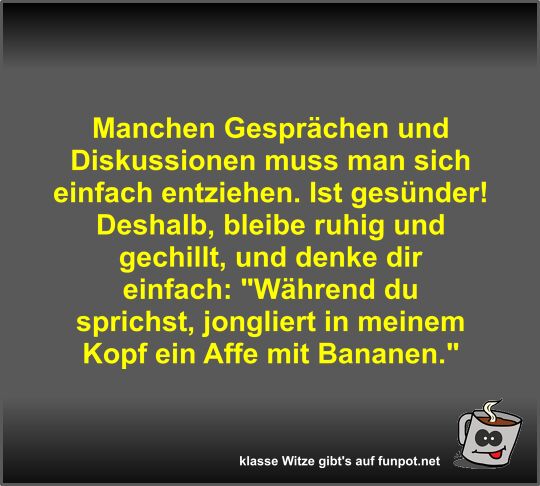 Manchen Gesprächen und Diskussionen muss man sich einfach... Manchen Gesprächen und Diskussionen muss man sich einfach...