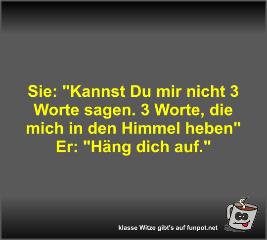 Sie: Kannst Du mir nicht 3 Worte sagen Sie: Kannst Du mir nicht 3 Worte sagen