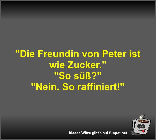 Die Freundin von Peter ist wie Zucker