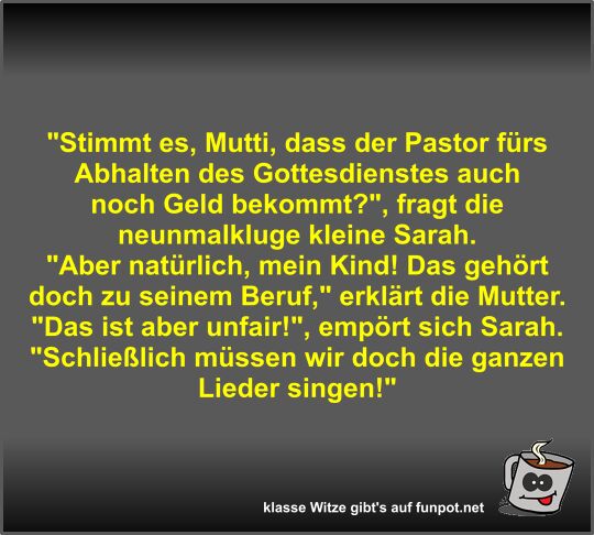 Stimmt es, Mutti, dass der Pastor frs Abhalten des...