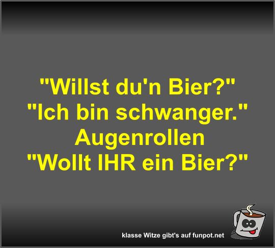 Willst du'n Bier?