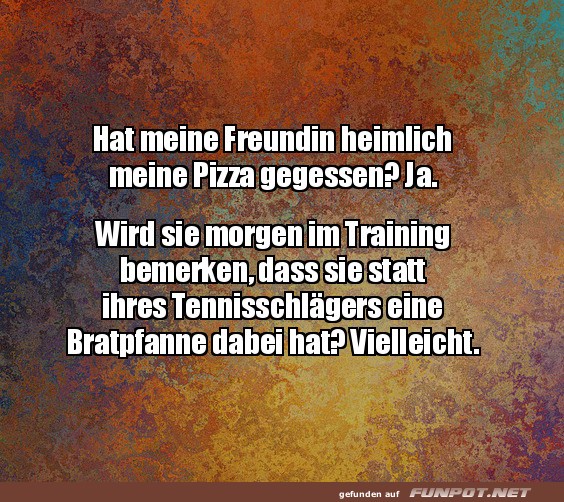 Hat meine Freundin heimlich meine Pizza...? Hat meine Freundin heimlich meine Pizza...?