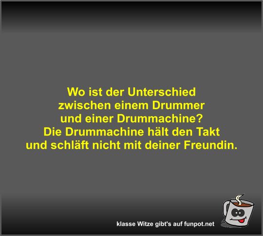 Wo ist der Unterschied zwischen einem Drummer und einer... Wo ist der Unterschied zwischen einem Drummer und einer...