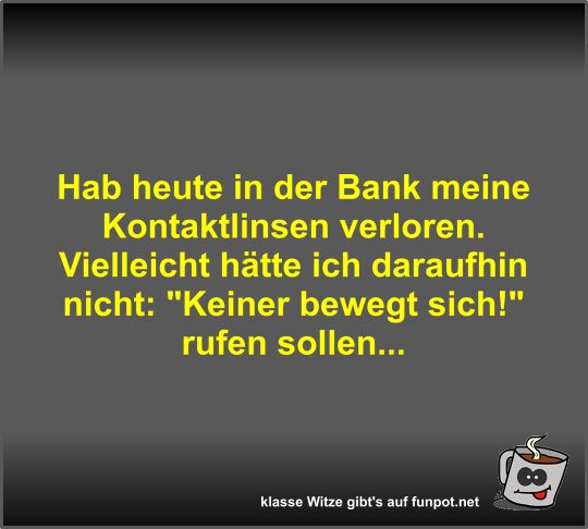 Hab heute in der Bank meine Kontaktlinsen verloren