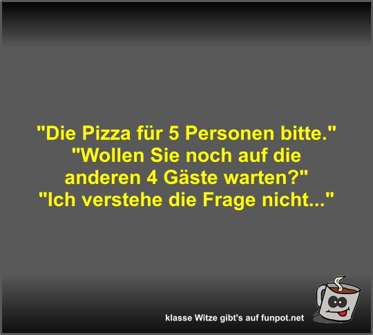 Die Pizza für 5 Personen bitte