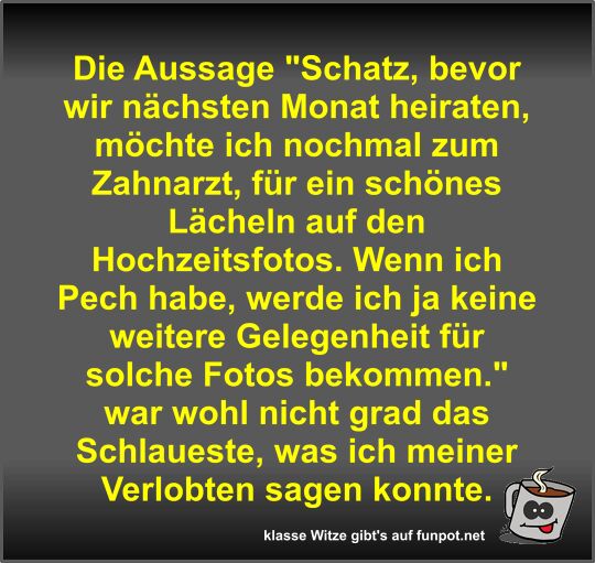 Die Aussage Schatz, bevor wir nächsten Monat heiraten,... Die Aussage Schatz, bevor wir nächsten Monat heiraten,...