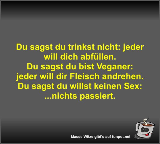 Du sagst du trinkst nicht