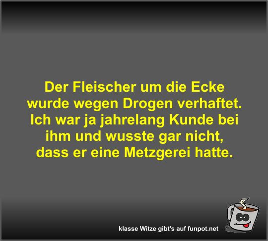 Der Fleischer um die Ecke wurde wegen Drogen verhaftet