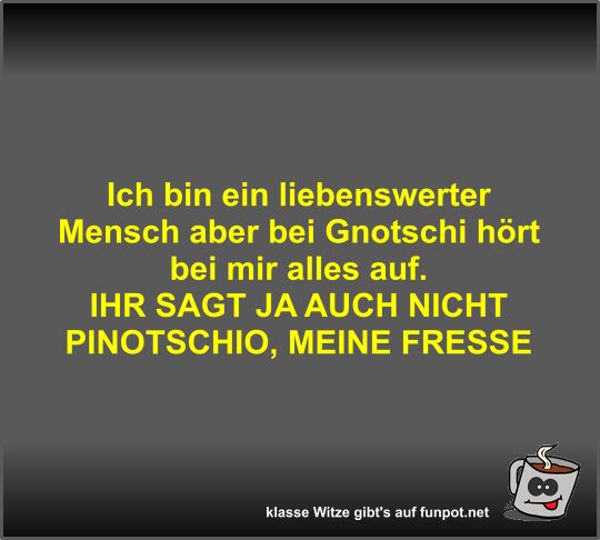 Ich bin ein liebenswerter Mensch aber bei Gnotschi hört bei Ich bin ein liebenswerter Mensch aber bei Gnotschi hört bei