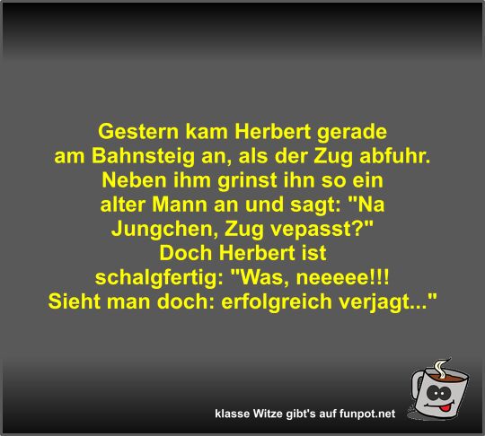 Gestern kam Herbert gerade am Bahnsteig an