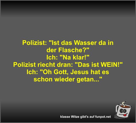 Polizist: Ist das Wasser da in der Flasche?