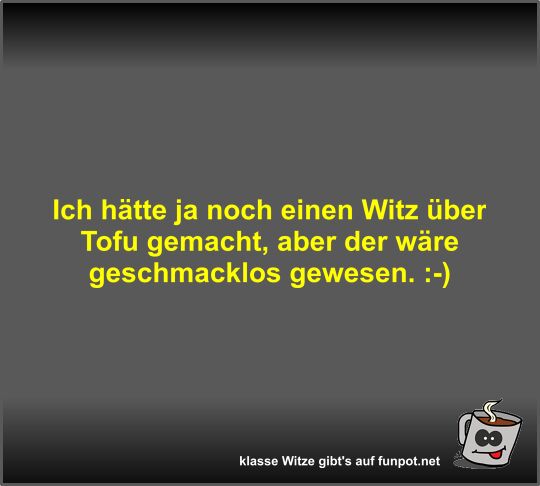 Ich hätte ja noch einen Witz über Tofu gemacht
