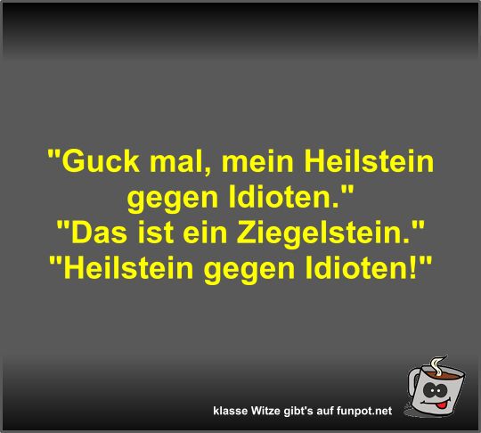 Guck mal, mein Heilstein gegen Idioten Guck mal, mein Heilstein gegen Idioten