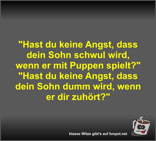 Hast du keine Angst, dass dein Sohn schwul wird, wenn er...