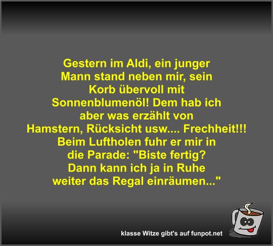 Gestern im Aldi, ein junger Mann stand neben mir, sein Korb