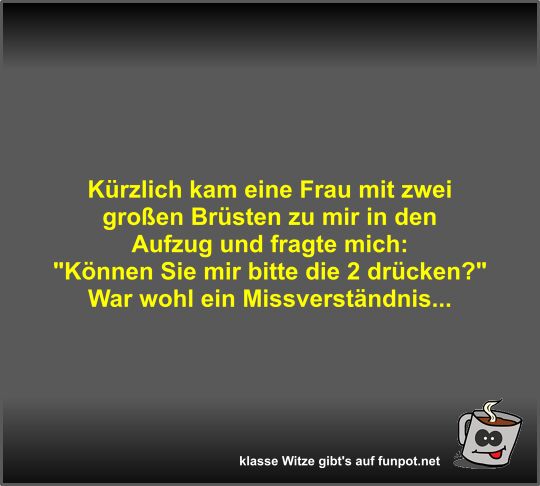 K�rzlich kam eine Frau mit zwei gro�en Br�sten zu mir in...