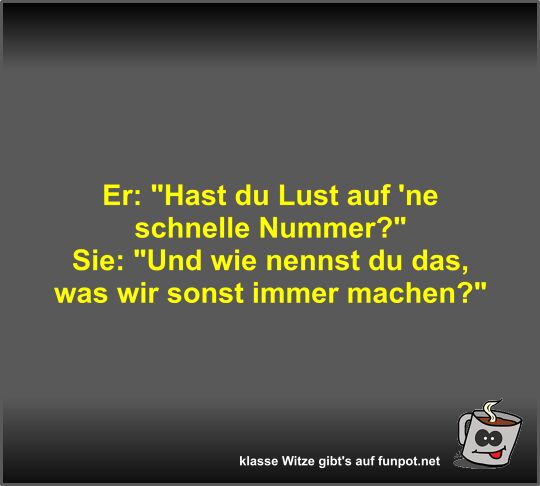Er: Hast du Lust auf 'ne schnelle Nummer?