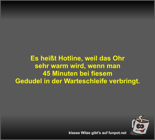 Es hei�t Hotline, weil das Ohr sehr warm wird, wenn man 45