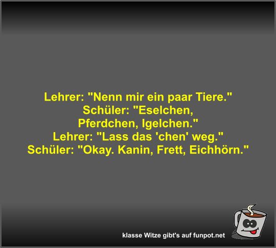 Lehrer: Nenn mir ein paar Tiere