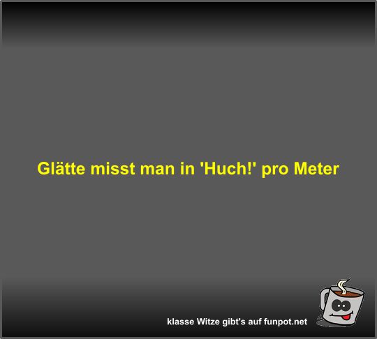 Glätte misst man in 'Huch!' pro Meter