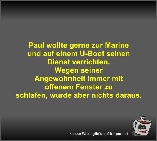 Paul wollte gerne zur Marine und auf einem U-Boot seinen...