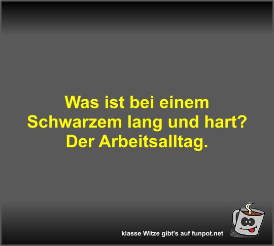 Was ist bei einem Schwarzem lang und hart?