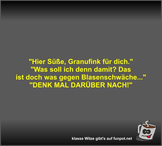 Hier Süße, Granufink für dich