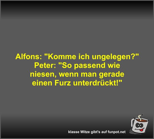 Alfons: Komme ich ungelegen? Alfons: Komme ich ungelegen?