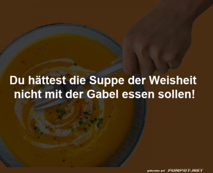 Weisheit l�ffeln, nicht gabeln!