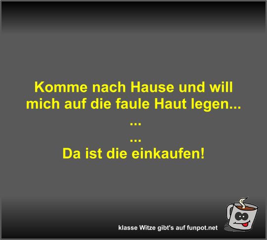 Komme nach Hause und will mich auf die faule Haut legen